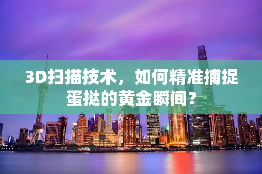 3D扫描技术，如何精准捕捉蛋挞的黄金瞬间？