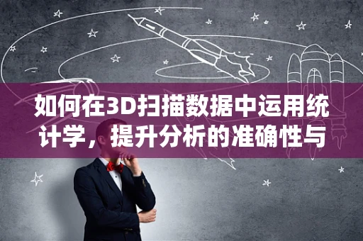 如何在3D扫描数据中运用统计学，提升分析的准确性与效率？
