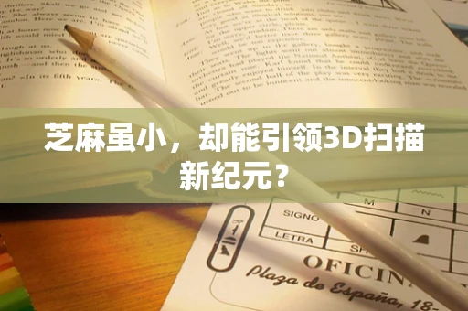 芝麻虽小，却能引领3D扫描新纪元？