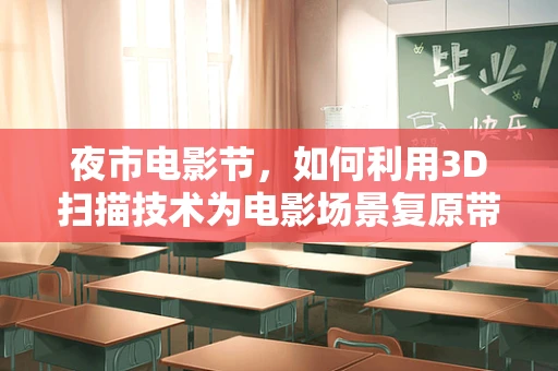 夜市电影节，如何利用3D扫描技术为电影场景复原带来新视角？