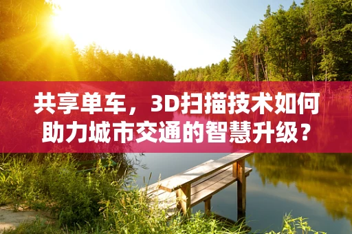 共享单车，3D扫描技术如何助力城市交通的智慧升级？