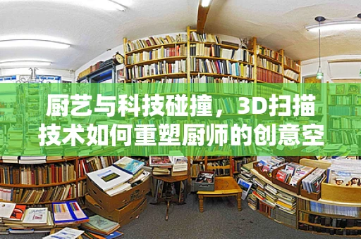 厨艺与科技碰撞，3D扫描技术如何重塑厨师的创意空间？