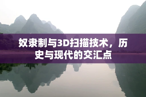 奴隶制与3D扫描技术，历史与现代的交汇点