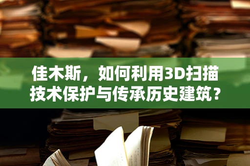 佳木斯，如何利用3D扫描技术保护与传承历史建筑？
