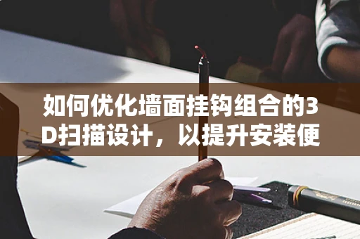 如何优化墙面挂钩组合的3D扫描设计，以提升安装便捷性和稳定性？